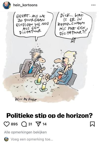 Screenshot van tekening van Hein de Kort op Instagram. 

Dick Schoof zit met Geert Wilders aan tafel. Zegt Dick Schoof: “Geert… als we zo doorgaan eindigen we nog als dictatuur”
Antwoord van Geert Wilders: “Dick… wat is er in hemelsnaam mis met een dictatuur?!!”

Titel: Politieke stip op de horizon?