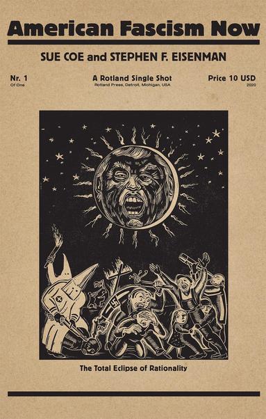 American Fascism Now 

SUE COE and STEPHEN F. EISENMAN 

 The Total Eclipse of Rationality 

Illustration by Sue Coe of Trump “sun” in sky
Underneath: Ku Klux Klan, Nazis, Cross burning, Guns & Assaults etc.