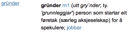 gründer m1 (utt gry´nder; ty. 'grunnleggjar') person som startar eit føretak (særleg aksjeselskap) for & spekulere; jobbar 
