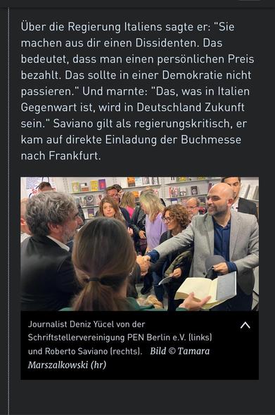 Über die Regierung Italiens sagte er: "Sie machen aus dir einen Dissidenten. Das bedeutet, dass man einen persönlichen Preis bezahlt. Das sollte in einer Demokratie nicht passieren." Und mahnte: "Das, was in Italien Gegenwart ist, wird in Deutschland Zukunft sein." Saviano gilt als regierungskritisch, er kam auf direkte Einladung der Buchmesse nach Frankfurt.
SO
Journalist Deniz Yücel von der Schriftstellervereinigung PEN Berlin e.V. (links) und Roberto Saviano (rechts). Bild © Tamara
Marszalkowski (hr)