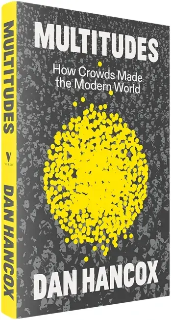 Book cover 

Text:
MULTITUDES
How crowds Made the Modern World 
Dan Hancox

Image: 
yellow dots combine to become larger critical mass.
