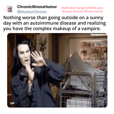 Nothing worse than going outside on a sunny day with an autoimmune disease and realizing you have the complex makeup of a vampire