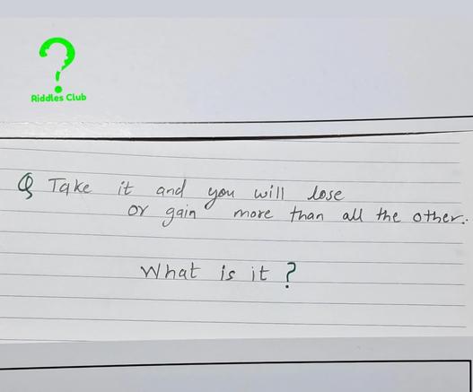Riddle me this 

RIDDLE: "Take it  and you will lose, or gain more than all the other  "

HINT : "It’s something you face when unsure, with outcomes unknown — it could lead to great loss or reward." 
#riddleclub
 
#riddle
 
#puzzle
 
#trending
