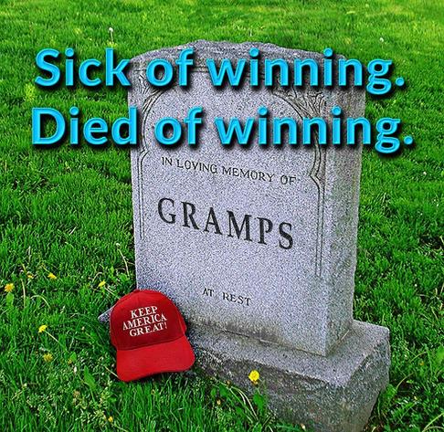 a gravestone against a green grass background of a cemetery says: "IN LOVING MEMORY OF GRAMPS" -- below it lays a red baseball cap with the text "KEEP AMERICA GREAT"

graphic text above reads: Sick of winning. Died of winning.