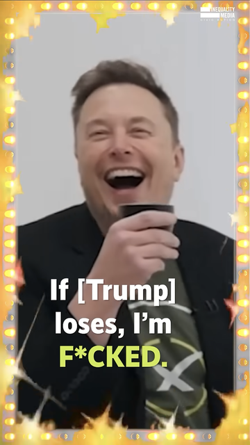 A photo of Elon Musk, holding a cup and laughing.  Aligned near the bottom of the photo is a caption quoting Musk, which reads, "If [Trump] loses, I'm F*CKED".

A watermark in the upper right corner reads "Inequality Media Civic Action".