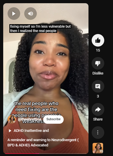 https://www.youtube.com/shorts/EhOKoRRlS9g
@theebrettina
ADHD Inattentive and communication… a short #adhdwomen
A reminder and warning to Neurodivergent ( BPD & ADHD) Advocated
-
ADHD and BPD advocates

My mentor always said we are giving people the tools they need to manipulate us by how much we post on the internet. 

But Im not going to let that change what i stand for, instead I’m going to practice discernment with those around me and still live with an open heart.