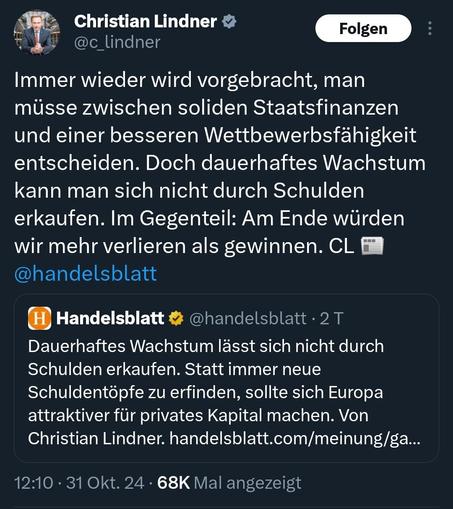 Tweet von Christian Lindner:
Immer wieder wird vorgebracht, man müsse zwischen soliden Staatsfinanzen und einer besseren Wettbewerbsfähigkeit entscheiden. Doch dauerhaftes Wachstum kann man sich nicht durch Schulden erkaufen. Im Gegenteil: Am Ende würden wir mehr verlieren als gewinnen. CL