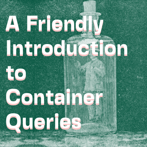 White text on green white duotone illustration of man ina bottle from Magic, subtitled Stage Illusions and Scientific Diversions, including Trick Photography, compiled and edited by Albert A. Hopkins:

A Friendly Introduction to Container Queries