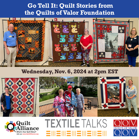 Promo slide for the webinar. Images: five photos of quilters standing in front of quilts. The artists are white, mostly female, middle aged or older. The quilts are heavily read white and blue and traditional stars with some panel/focus fabric. One has multicolored koala quilt as well. One photo of an older guy wrapped in a quilt with two older women. Text is in post:
 "Go Tell It: Quilt Stories from the Quilts of Valor Foundation". "Wednesday, Nov. 6, 2024 at 2pm EST." "Quilt Alliance; What's your quilt story; join us www.QuiltAlliance.org", "Textile Talks", "Quilts of Valor QOV"