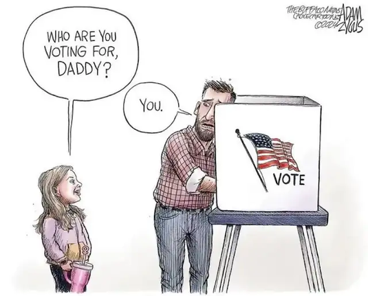 Single panel political cartoon by Adam Zyous for The Buffalo Ness:

White background. On the left side is a basic voting booth with a typical cis male is voting. He's looking over he right shoulder, slightly turned forward toward out perspective, as his daughter (about 10 years old, dressed in pink and carrying a pink Yeti style insulated cup with a straw) asks "Who are you voting for, Daddy?"

He answers: "You."

[Yeah, that's about right on as hell, dad. ~Y~]