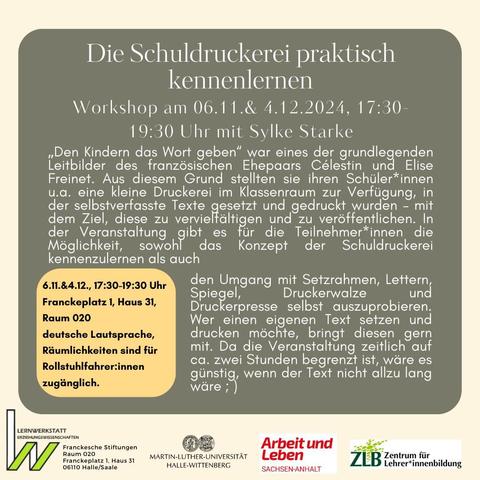 6.11.2024, 17:30-19:30
Frankeplatz 1, Haus 31 
Die Schuldruckerei praktisch kennenlernen 
Workshop mit Sylke Starke 
„Den Kindern das Wort geben“ war eines der grundlegenden Leitbilder des französischen Ehepaars Célestin und Elise Freinet. Aus diesem Grund stellten sie ihren Schüler*innen u.a. eine kleine Druckerei im Klassenraum zur Verfügung, in der selbstverfasste Texte gesetzt und gedruckt wurden – mit dem Ziel, diese zu vervielfältigen und zu veröffentlichen.
In der Veranstaltung gibt es für die Teilnehmer*innen die Möglichkeit, sowohl das Konzept der Schuldruckerei kennenzulernen als auch den Umgang mit Setzrahmen, Lettern, Spiegel, Druckerwalze und Druckerpresse selbst auszuprobieren. Wer einen eigenen Text setzen und drucken möchte, bringt diesen gern mit. Da die Veranstaltung zeitlich auf ca. zwei Stunden begrenzt ist, wäre es günstig, wenn der Text nicht allzu lang wäre ; )
Es besteht außerdem die Möglichkeit, an beiden Veranstaltungen teilzunehmen und so mehr Zeit zu haben, um an begonnenen Texten weiterzuarbeiten. In der zweiten Veranstaltung könnten außerdem z.B. Weihnachtskarten oder Weihnachts-Elfchen zum Verschenken gedruckt werden.
