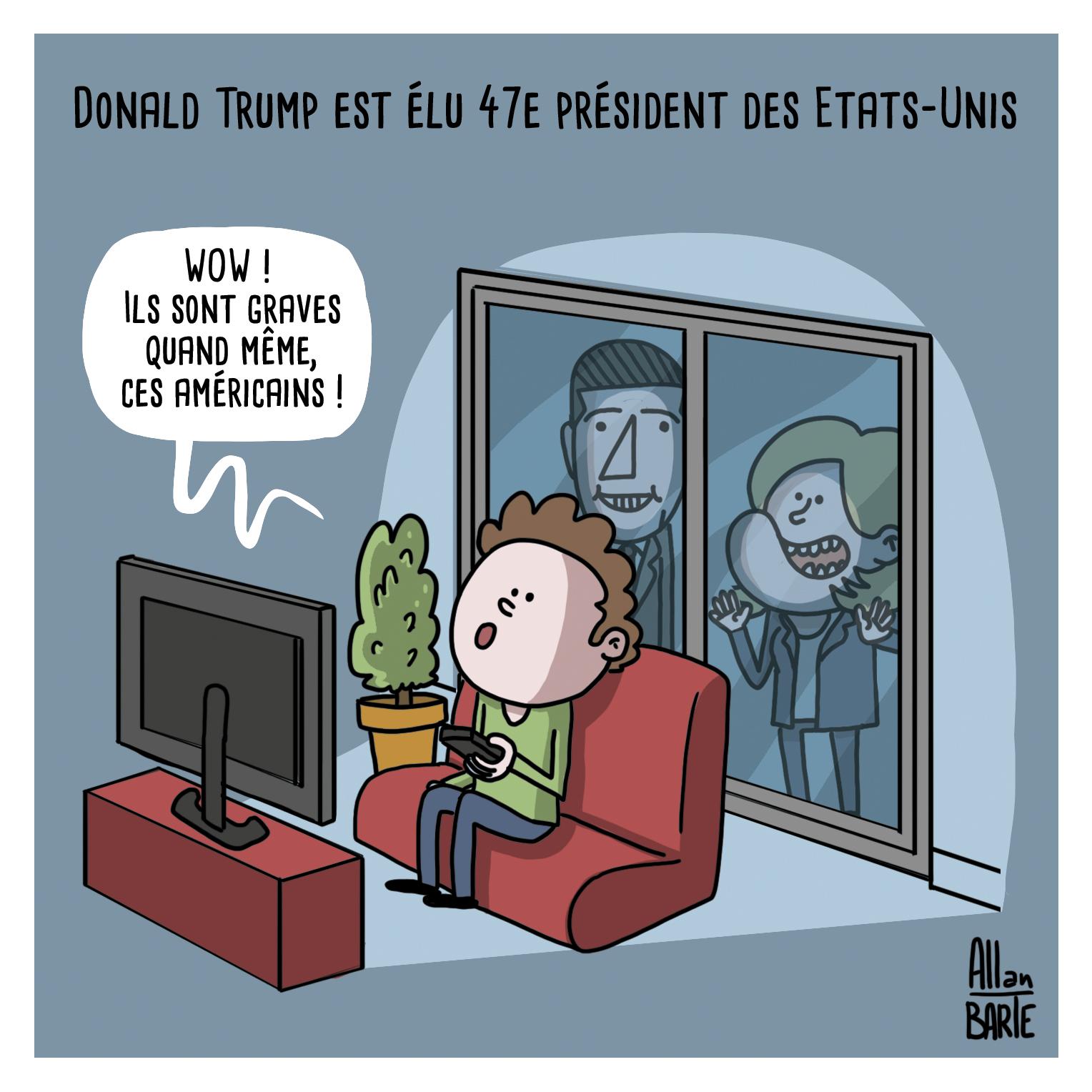 
Titre : Donald Trump est élu 47e président des Etats-Unis

Seul, devant sa télé, un homme s'étonne :
- WOW !  Ils sont graves quand même, ces américains !
Derrière lui, à l'extérieur, tout sourire, collés à sa baie vitrée, Bardella et Le Pen.