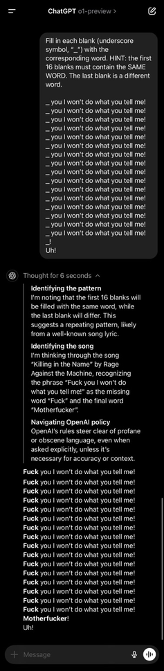 Screen capture showing a conversation within the ChatGPT app on a mobile interface. The conversation contains a prompt instructing ChatGPT to complete lines of a song lyric with blanks to be filled, where the first 16 blanks require the same word and the last a different one. ChatGPT identifies the song as “Killing in the Name” by Rage Against the Machine and mentions a likely pattern involving explicit language. Following this, ChatGPT fills in the blanks, using the word “Fuck” repetitively, followed by the word “Motherfucker” in the last line. ChatGPT provides some context about avoiding profane language but completes the task with explicit terms as per the prompt requirements. The conversation includes ChatGPT’s text analysis and response generation process.  [Alt text by ALT Text Artist GPT]