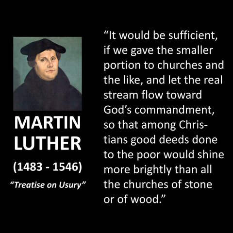 "It would be sufficient, if we gave the smaller portion to churches and the like, and let the real stream flow toward God's commandment, so that among Christians good deeds done to the poor would shine more brightly than all the churches of stone or of wood."