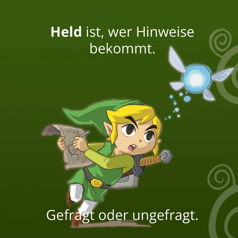 Held ist, wer Hinweise bekommt. Gefragt oder ungefragt. Z.B. von Navi in Ocarina of Time.