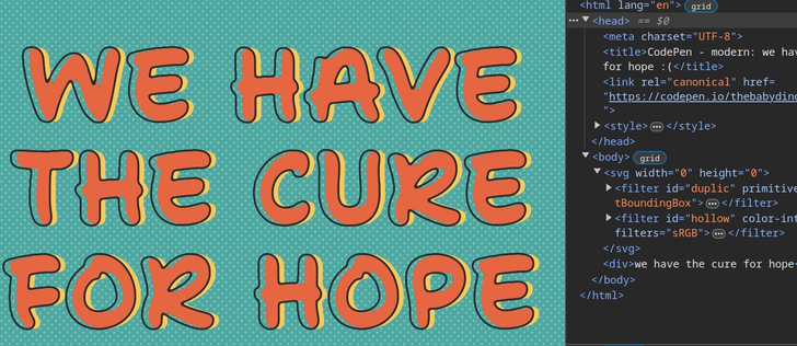 Screenshot. Shows the text "we have the cure for hope" in all caps in a fun cursive font. The text appears in a dark grey outline version on top of a filled and offset version. The part of the back offset version that's inside the outline is orange, while the part that's outside is golden.

DevTools panel open on the right to show that there is no JS, no text duplication whatsoever, not in the markup and not in any pseudo-element `content`. All is just one div containing the text only once, SVG filters and a bit of CSS.