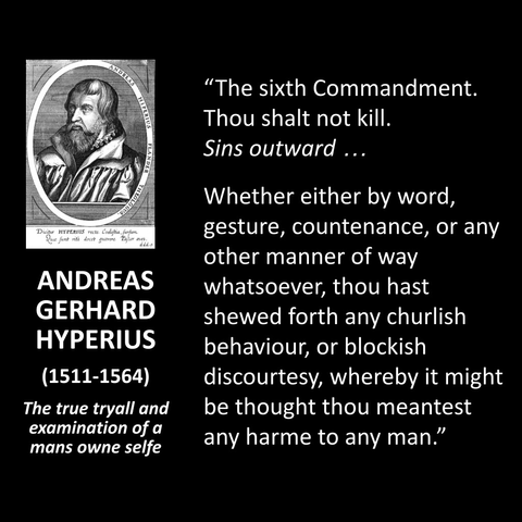 "The sixth Commandment. Thou shalt not kill. Sins outward ... Whether either by word, gesture, countenance, or any other manner of way whatsoever, thou hast shewed forth any churlish behaviour, or blockish discourtesy, whereby it might be thought thou meantest any harme to any man."
