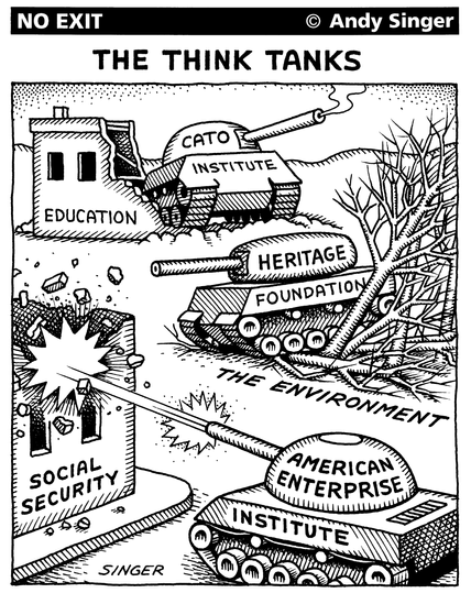 No Exit (art) Andy Singer 

The Think Tanks

Education building in ruins crushed by Cato Institute tank.

Environment tress crushed by Heritage Foundation tank.

Social Security building destroyed by explosion by shell fired from American Enterprise Institute tank.
