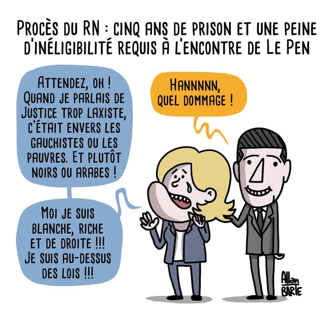 Titre : Procès du RN: cinq ans de prison et une peine d'inéligibilité requis à l'encontre de Le Pen  Le Pen, désespérée : - Attendez, oh ! Quand je parlais de Justice trop laxiste, c’était envers les gauchistes ou les pauvres. Et plutôt noirs ou arabes ! - Moi je suis blanche, riche et de droite !!! Je suis au-dessus des lois !!! Bardella, tout sourire, une main sur dans le dos de Maroine : - Hannnnn, quel dommage !