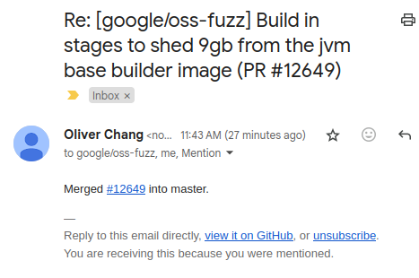 Email showing that the pull request  "Build in stages to shed 9gb from the jvm base builder image" had been merged.

Re: [google/oss-fuzz] Build in 2 stages to shed 9gb from the jym

base builder image (PR #12649)

Merged 12649 into master.


