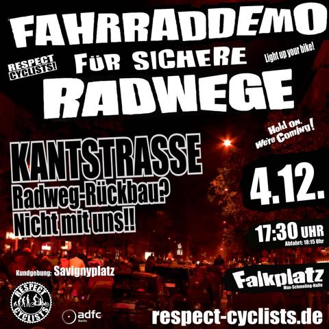 SharePic der Respect Cyclists Dezember Fahrraddemo

Im Hintergrund ist die Kantstraße zu sehen. Rechts und links der geparkten Autos sind viele Radfahrende zu sehen. Das Bild ist Schwarz-Weiß, aber mit einem düsteren Rotton verfremdet.

Darüber die folgenden Textblöcke:

Fahrraddemo für sichere Radwege
Respect Cyclists

KANTSTRASSE
Radweg-Rückbau?
Nicht mit uns!!

Kundgebung:
Savignyplatz

4.12.
17:30 Uhr
Abfahrt 18:15 Uhr

Falkplatz
Max-Schmeling-Halle

Unten links sind die Logos von RespectCyclist und ADFC Berlin zu sehen.

respect-cyclists.de