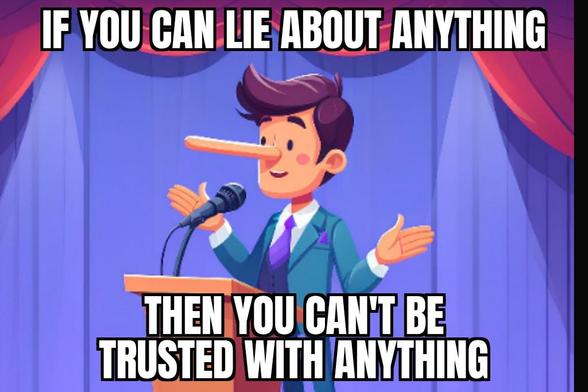 If you can lie about anything then you can't be trusted with anything