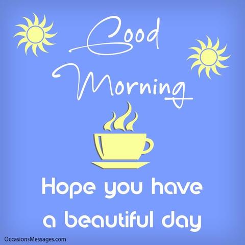 An image with a light blue background, wishing all:  "Good Morning ~ Hope you have a beautiful day," written in white. Not real objects, but there's a pale yellow coffee cup in the middle with steam rising from it; there are also 2 pale yellow suns to right and left upper corners of the image.