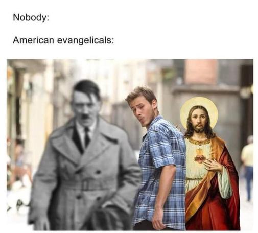 The caption is “nobody: [blank]. American evangelicals:” which is followed by the “distracted boyfriend” meme. But the boyfriend is looking at a black and white photo of Adolf Hitler in the foreground while the “girlfriend” in the background is a traditional painting of Jesus.
