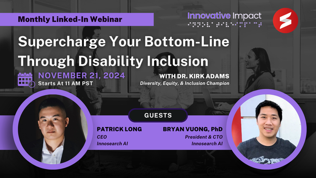 Webinar: "Supercharge Your Bottom-Line Through Disability Inclusion," Nov 21, 2024, 11 AM PST. Guests: Patrick Long & Bryan Vuong of Innosearch AI.