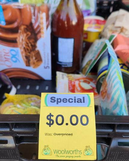 TEXT:
(special) 
$0.00 
Was: Overpriced 
Woolworths
The Price Gouging People
