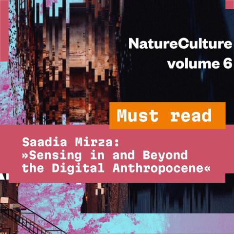 Must read: Saadia Mirza: “Sensing and Beyond the Digital Anthropocene” in NatureCulture Vol. 6.