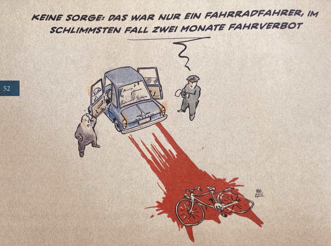 Zeichnung von Prof. Guido Kühn: Vogelperspektive. Fahrrad liegt i n Blutlache. Auto steht einige Meter weiter, Blutspuren dort hin. Fahrer und Polizist stehen daneben und betrachten die Lage. Polizist sagt: "KEINE SORGE: DAS WAR NUR EIN <br />FAHRRADFAHRER, IM SCHLIMMSTEN FALL ZWEI MONATE FAHRVERBOT&quot;