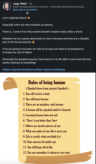 An aged parchment-style graphic titled 'Rules of Being Human' with the subtitle '(Handed down from ancient Sanskrit).' The rules are listed as follows: 1. You will receive a body. 2. You will learn lessons. 3. There are no mistakes, only lessons. 4. A lesson will be repeated until it is learned. 5. Learning lessons does not end. 6. 'There' is no better than 'here.' 7. Others are merely mirrors of you. 8. What you make of your life is up to you. 9. Life is exactly what you think it is. 10. Your answers lie inside you. 11. You will forget all of this. 12. You can remember it whenever you want.

Above this image, Liggy Webb’s original message reads: 'Let’s celebrate failure 👏 Especially when we view mistakes as lessons. Points 2, 3, and 4 from this ancient Sanskrit wisdom really strike a chord. Mistakes can be a great opportunity to learn and grow, and they are a valuable part of the human journey 👍. If we are going to increase our rate of success, we need to be prepared to increase our rate of failure. Personally, the greatest lessons I have learnt in my life didn’t come from the first perfect attempt at something! 