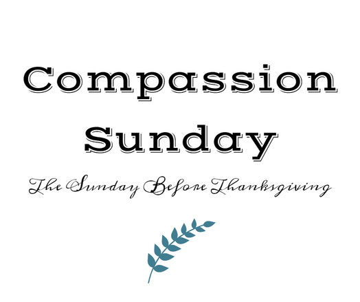 A graphic card with the words centrally positioned "Compassion Sunday" and in a smaller, cursive font, the words "The Sunday Before Thanksgiving" with a small bit of greenery clip art centered below.