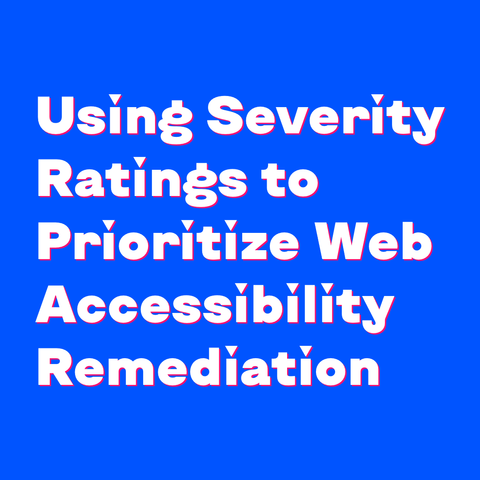White text on blue background:
Using Severity Ratings to Prioritize Web Accessibility Remediation 