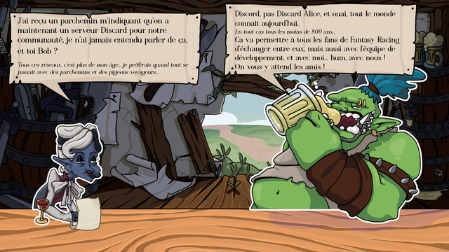 Alice et Bob discutent, alors que Bob boit de la bière.
Alice : "J'ai reçu un parchemin m'indiquant qu'on a maintenant un serveur Discard pour notre communauté, je n'ai jamais entendu parler de ça, et toi Bob ? 
Tous ces réseaux, c'est plus de mon âge... je préférais quand tout se passait avec des parchemins et des pigeons voyageurs..."
Bob : "Discord, pas Discard Alice, et ouai, tout le monde connait aujourd'hui. 
En tout cas tous les moins de 800 ans...
Ca va permettre à tous les fans de Fantasy Racing d'échanger entre eux, mais aussi avec l'équipe de développement, et avec moi... hum, avec nous !
On vous y attend les amis !"
