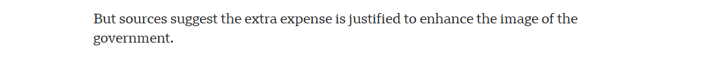 But sources suggest the extra expense is justified to enhance the image of the 
 government.

