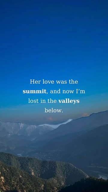 A scenic view of a vast mountain range under a clear blue sky, with the quote: “Her love was the summit, and now I’m lost in the valleys below.” The image symbolizes the highs and lows of love and emotional reflection.