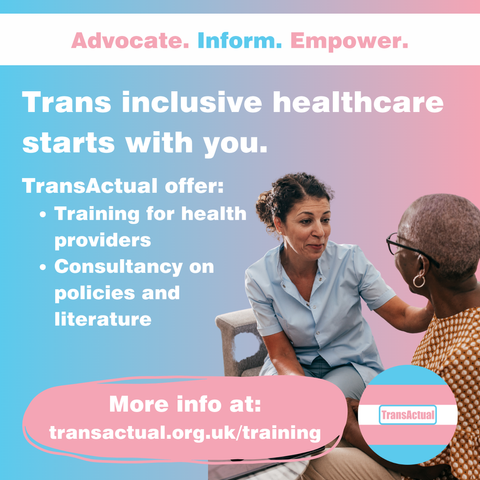 Text says: Advocate. Inform. Empower. Trans inclusive healthcare starts with you. TransActual offer: Training for health providers. Consultancy on policies and literature. More info at: transactual.org.uk/training