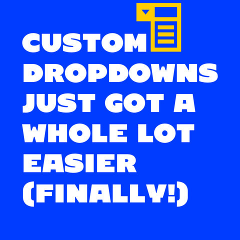 White text on blue background with yellow icon of dropdown:
Custom dropdowns just got a whole lot easier (finally!)
