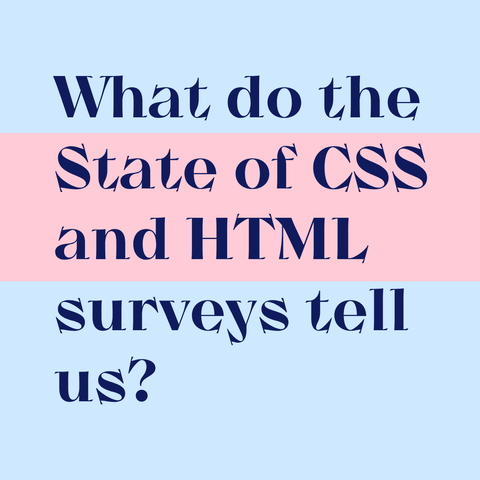 Dark blue text on light blue background (except behind State of Css and HTML, where there is a pink rectangle):
What do the State of CSS and HTML surveys tell us?