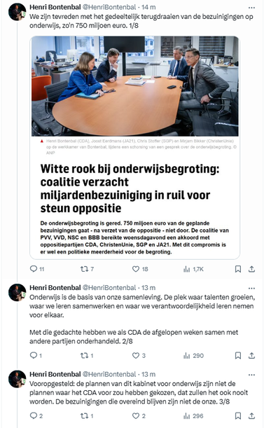 screenshot van tweets van Bontenbal (CDA)

@HenriBontenbal
We zijn tevreden met het gedeeltelijk terugdraaien van de bezuinigingen op onderwijs, zo'n 750 miljoen euro. 1/8

@HenriBontenbal
Onderwijs is de basis van onze samenleving. De plek waar talenten groeien, waar we leren samenwerken en waar we verantwoordelijkheid leren nemen voor elkaar.

Met die gedachte hebben we als CDA de afgelopen weken samen met andere partijen onderhandeld. 2/8

@HenriBontenbal
Vooropgesteld: de plannen van dit kabinet voor onderwijs zijn niet de plannen waar het CDA voor zou hebben gekozen, dat zullen het ook nooit worden. De bezuinigingen die overeind blijven zijn niet de onze. 3/8