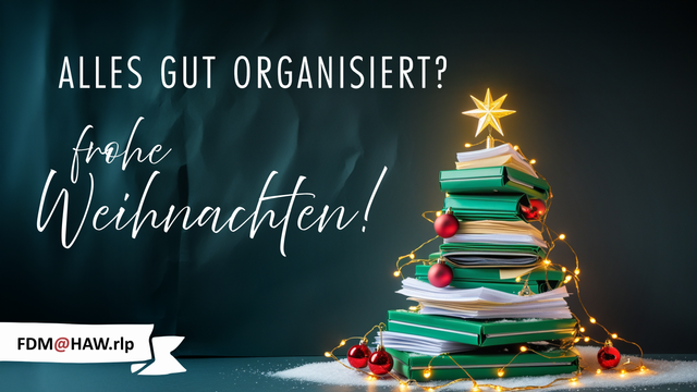 Ein grün-weißer Weihnachtsbaum bestehend aus gestapelten Ordnern und Papieren. Mit einem leuchtenden Stern obendrauf und einer Lichterkette und roten Christbaumkugeln. Text im Bild: "Alles gut organisiert? Frohe Weihnachten!" und ein Verweis auf FDM@HAW.rlp