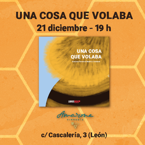 Cartel cuadrado con un fondo estampado de panal de abejas naranja con las celdas perfiladas en amarillo, con la portada del álbum ilustrado en el centro de la imagen. En el cartel se lee: "UNA COSA QUE VOLABA. 21 diciembre - 19 h. Logo de Amarone Vinneria. Calle Cascalería, 3 (León)."