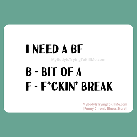 I need a BF

B- Bit of a
F - F*ckin' Break