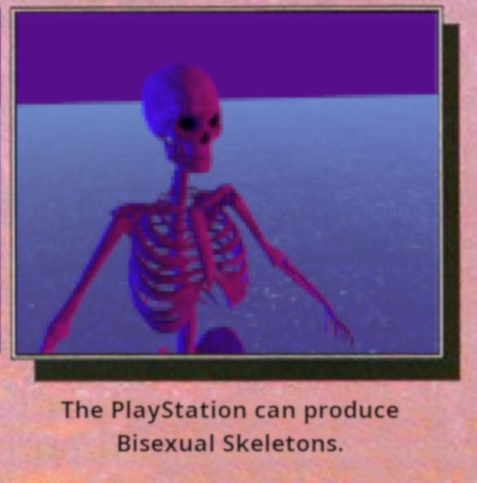 The PlayStation can produce Bisexual Skeletons. 