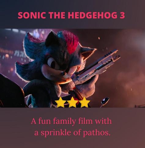 Sonic the Hedgehog 3

Shadow the Hedgehog is in profile with his head turned toward the camera. He's got a gun! You can tell he's about to go John Wick on somebody's ass! There's a whole bunch of smoke surrounding him, so nothing else is clear.

3 Stars

A fun family film with a sprinkle of pathos.

Migration is not a crime, even when it is against the law.