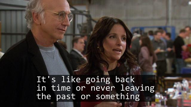 A screenshot from the TV show Curb Your Enthusiasm episode S07E09 'The Table Read'.

Over laid is the text of a haiku:

It's like going back
in time or never leaving
the past or something