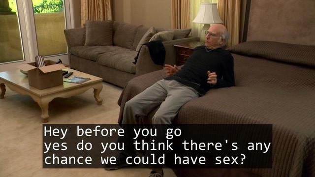 A screenshot from the TV show Curb Your Enthusiasm episode S08E01 'The Divorce'.

Over laid is the text of a haiku:

Hey before you go
yes do you think there's any
chance we could have sex?