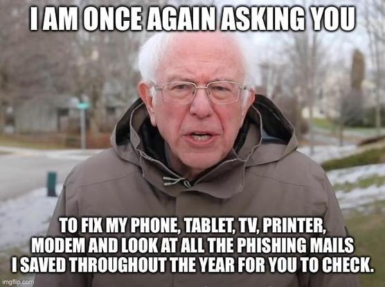 A meme showing Bernie Sanders saying „i am once again asking you to fix my phone, tablet, tv, printer, modem and look at all the phishing mails I saved throughout the year for you to check.“